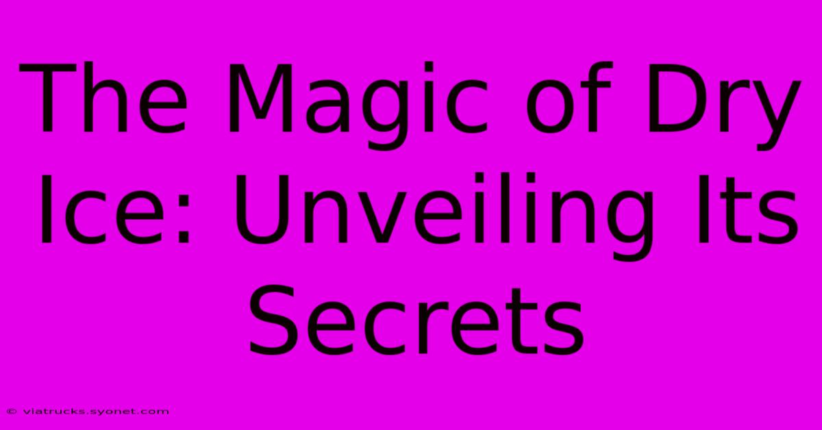 The Magic Of Dry Ice: Unveiling Its Secrets