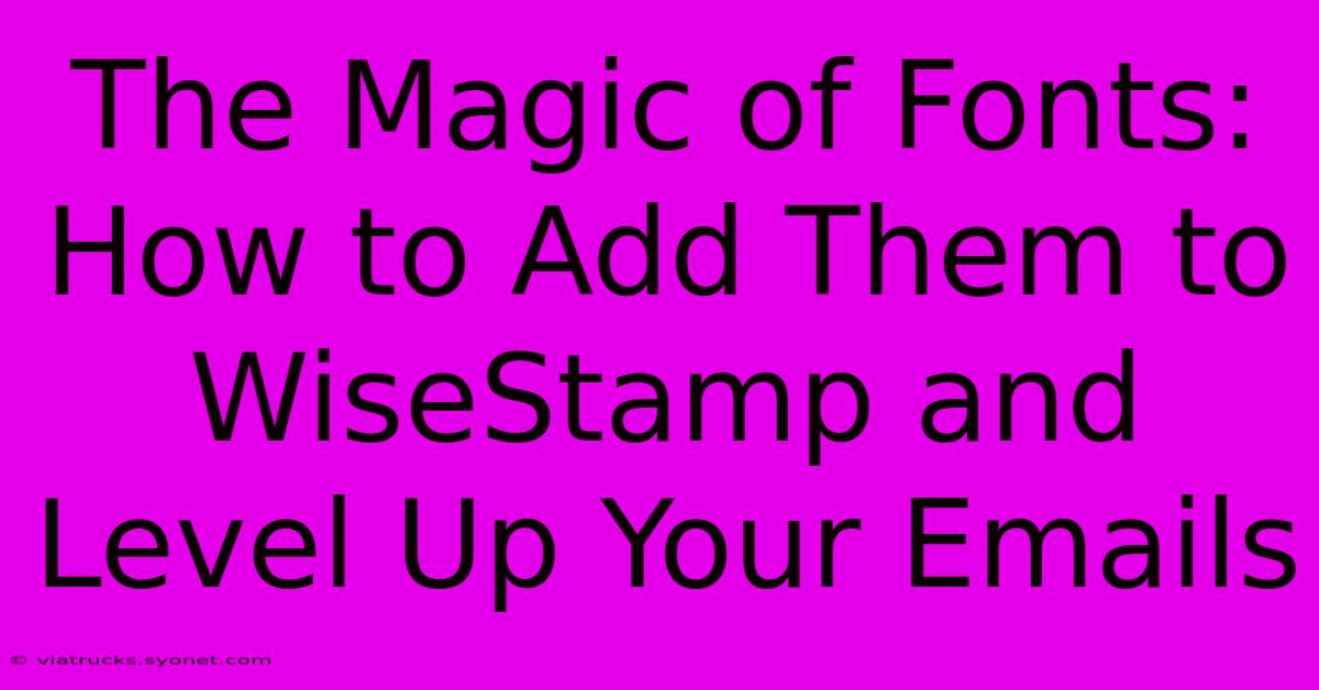 The Magic Of Fonts: How To Add Them To WiseStamp And Level Up Your Emails