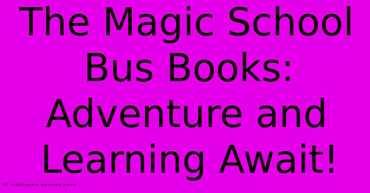 The Magic School Bus Books: Adventure And Learning Await!