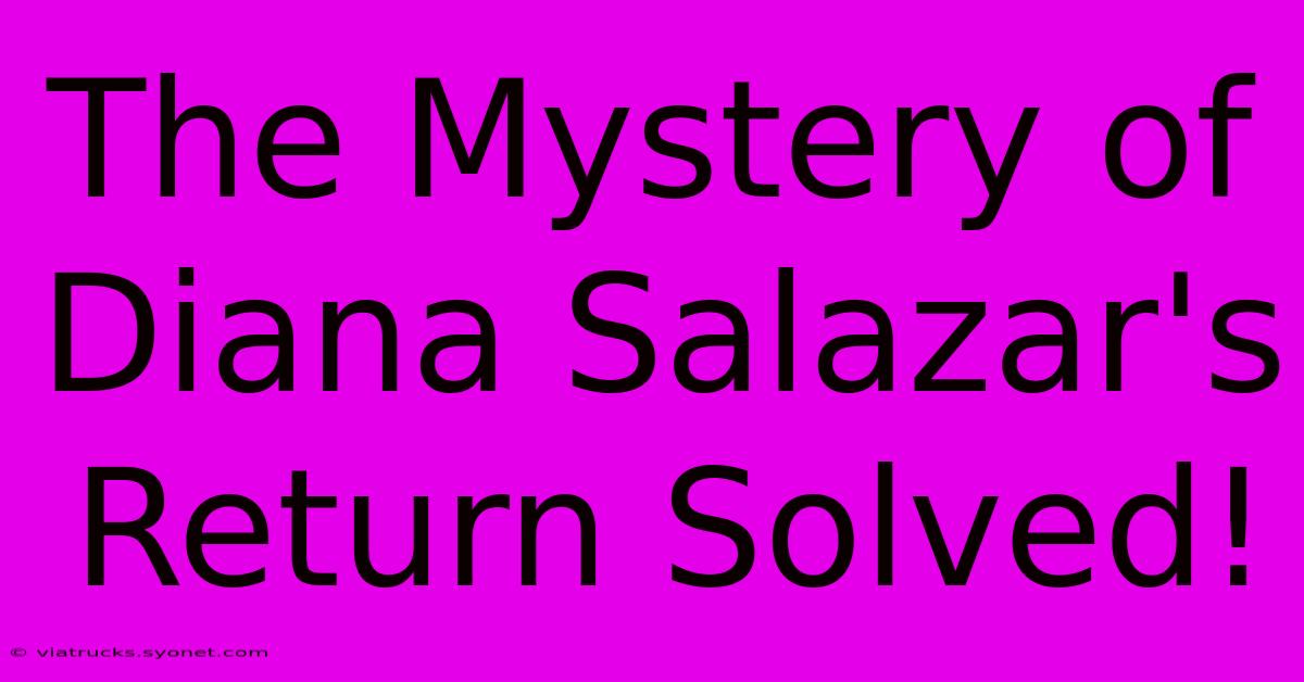 The Mystery Of Diana Salazar's Return Solved!