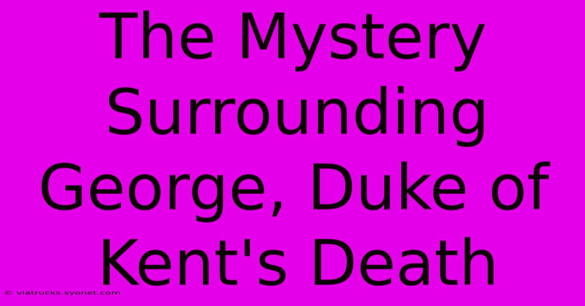 The Mystery Surrounding George, Duke Of Kent's Death