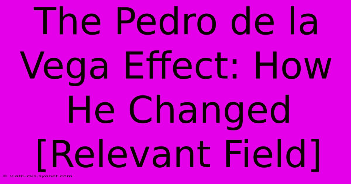 The Pedro De La Vega Effect: How He Changed [Relevant Field]