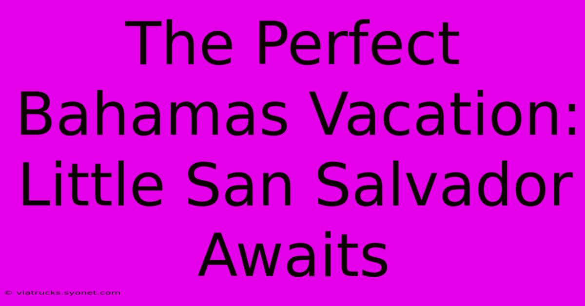 The Perfect Bahamas Vacation: Little San Salvador Awaits