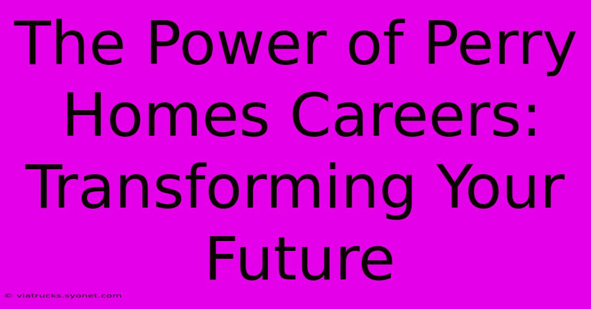 The Power Of Perry Homes Careers: Transforming Your Future