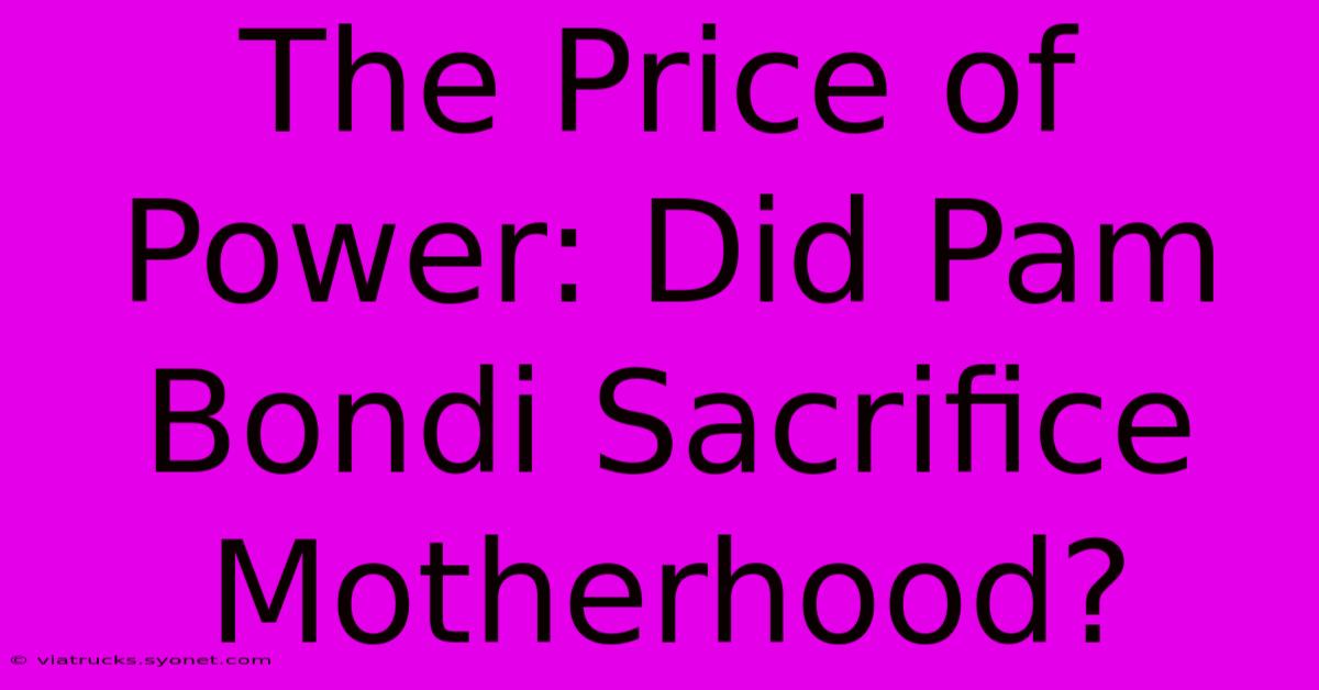 The Price Of Power: Did Pam Bondi Sacrifice Motherhood?