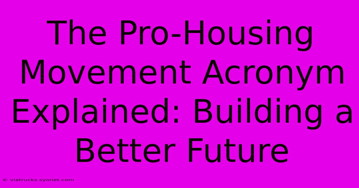 The Pro-Housing Movement Acronym Explained: Building A Better Future