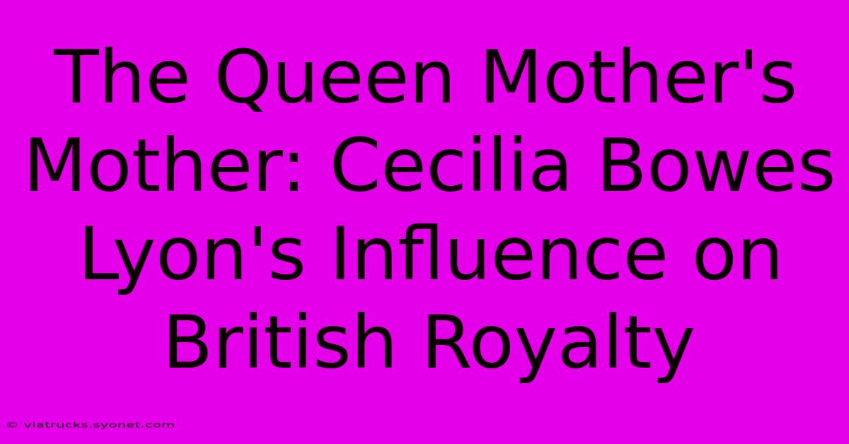 The Queen Mother's Mother: Cecilia Bowes Lyon's Influence On British Royalty