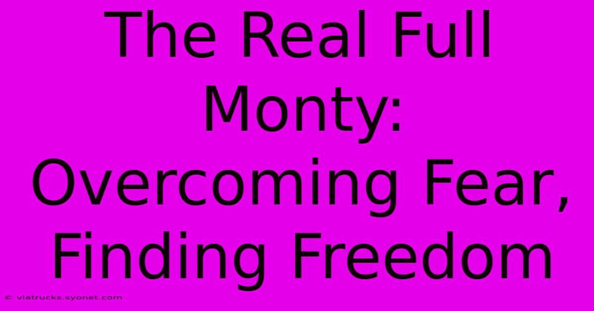 The Real Full Monty: Overcoming Fear, Finding Freedom