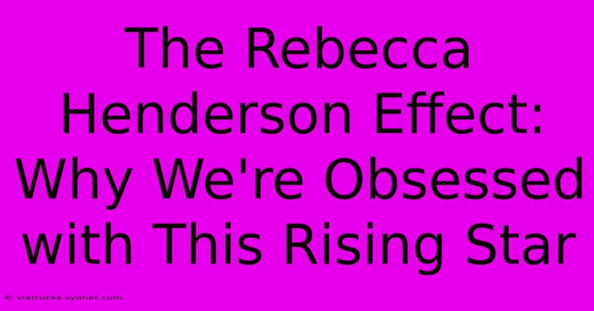 The Rebecca Henderson Effect: Why We're Obsessed With This Rising Star