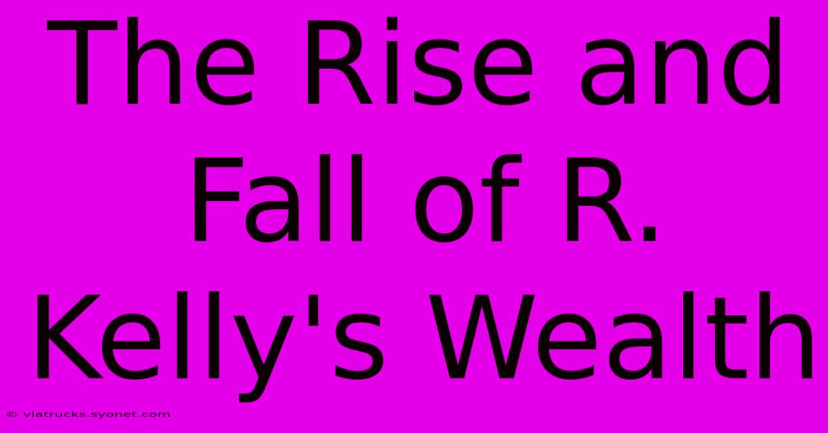 The Rise And Fall Of R. Kelly's Wealth