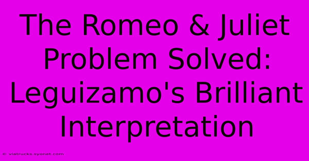 The Romeo & Juliet Problem Solved: Leguizamo's Brilliant Interpretation