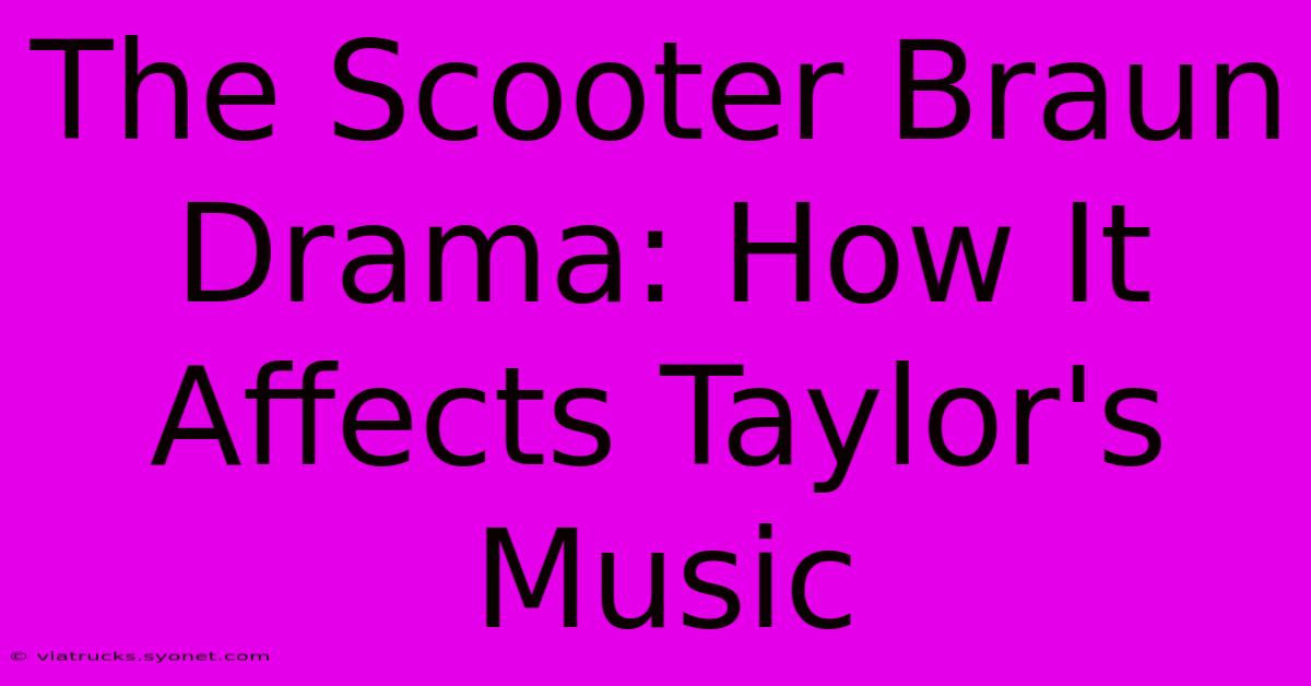 The Scooter Braun Drama: How It Affects Taylor's Music