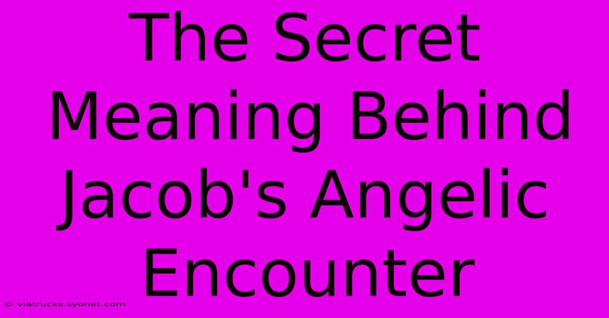 The Secret Meaning Behind Jacob's Angelic Encounter