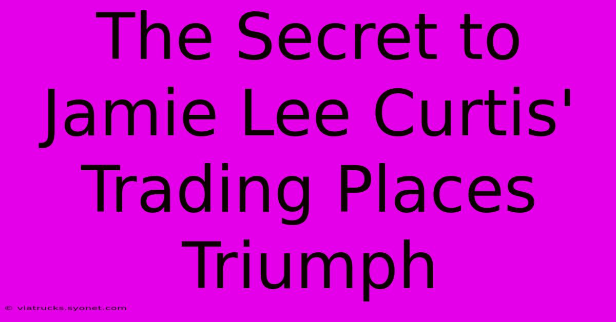 The Secret To Jamie Lee Curtis' Trading Places Triumph