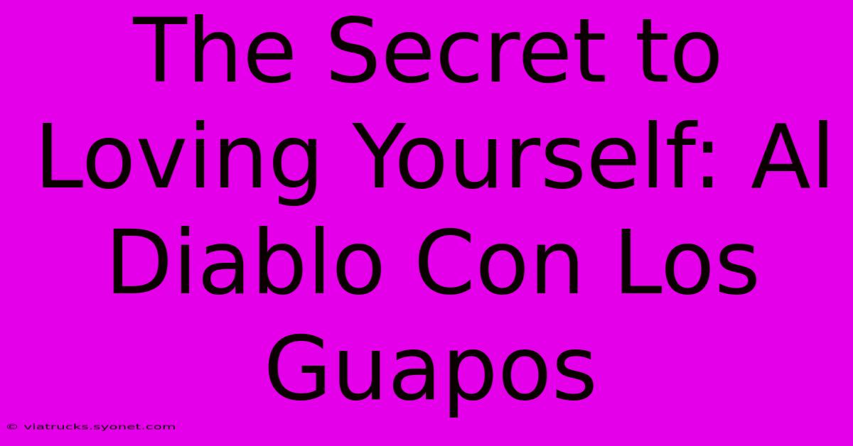 The Secret To Loving Yourself: Al Diablo Con Los Guapos