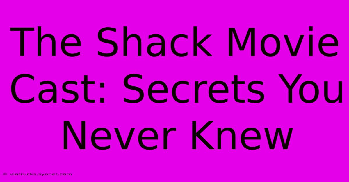 The Shack Movie Cast: Secrets You Never Knew