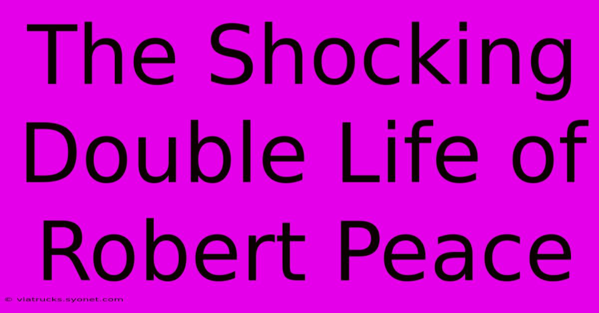 The Shocking Double Life Of Robert Peace