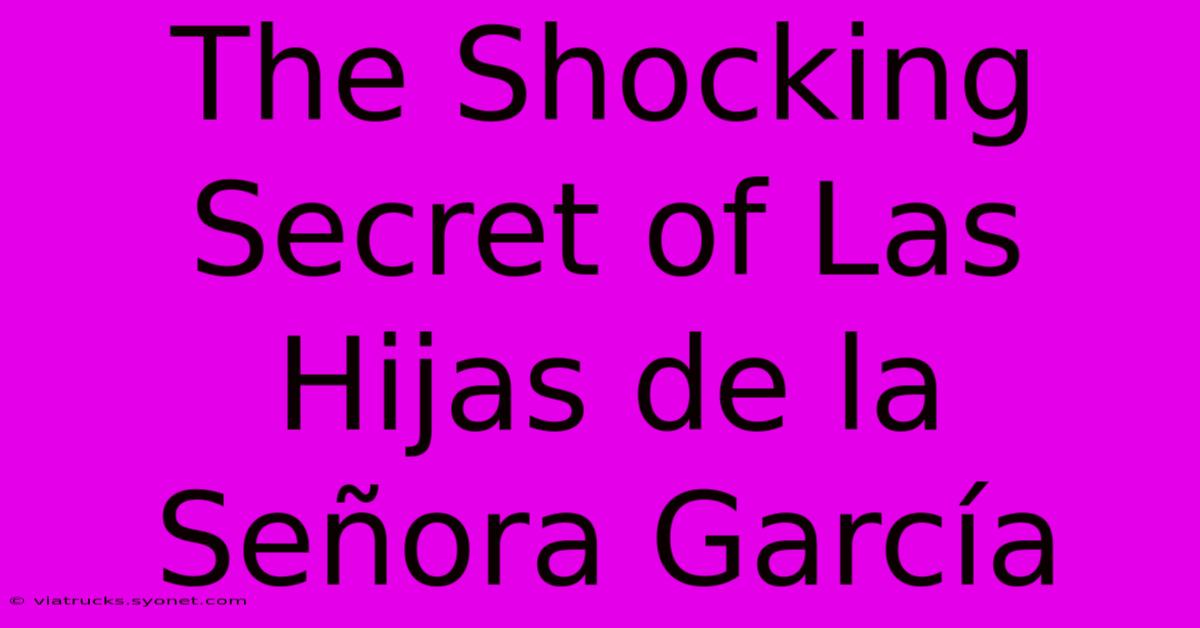 The Shocking Secret Of Las Hijas De La Señora García