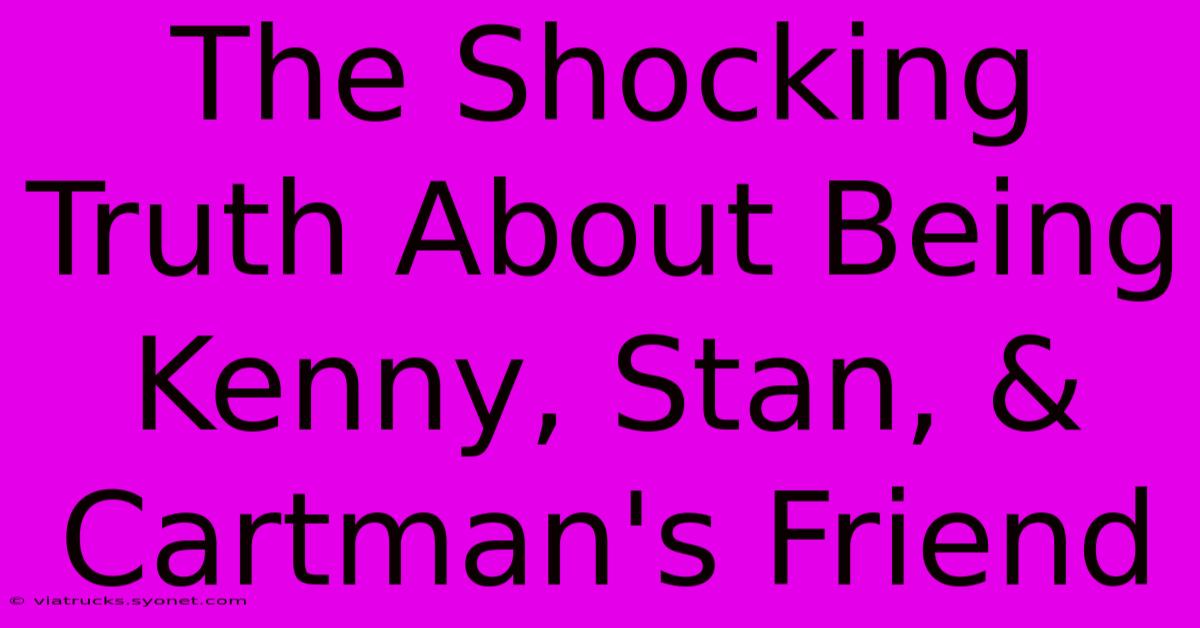 The Shocking Truth About Being Kenny, Stan, & Cartman's Friend