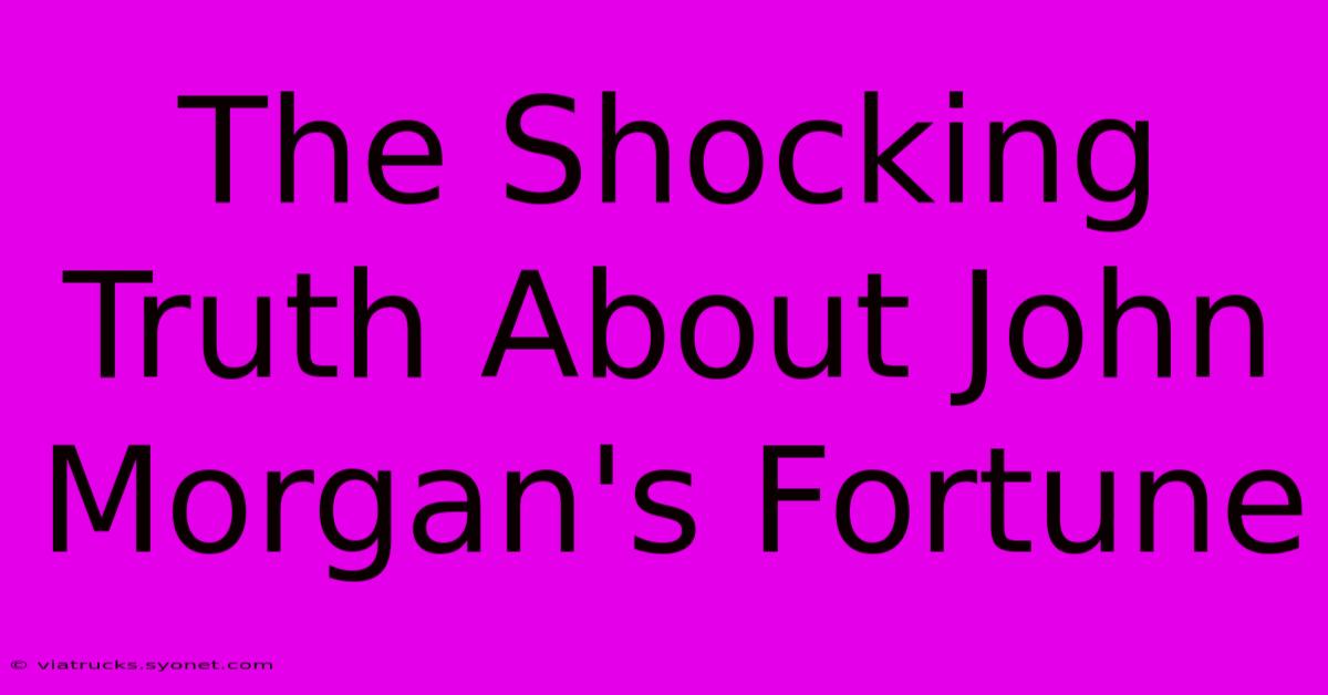 The Shocking Truth About John Morgan's Fortune