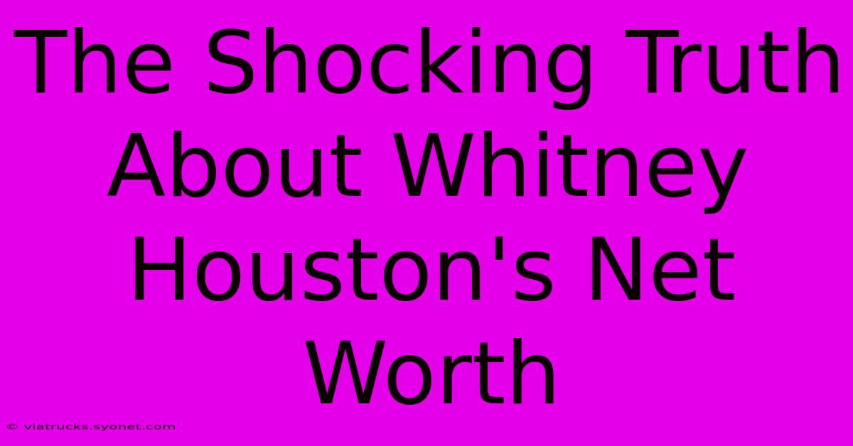 The Shocking Truth About Whitney Houston's Net Worth