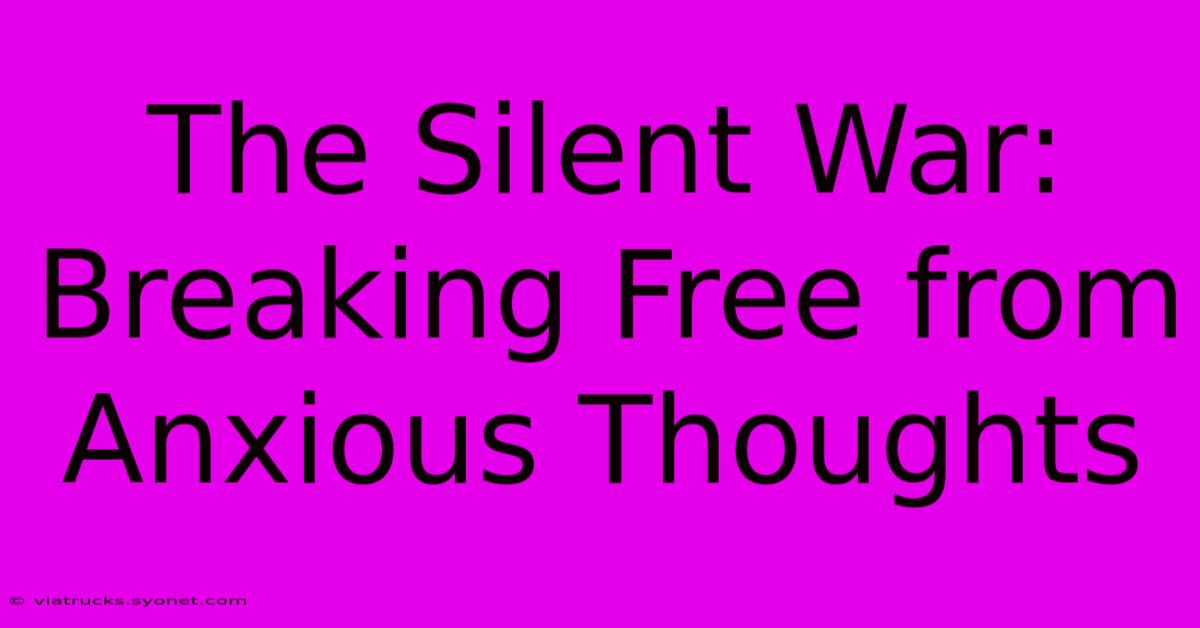 The Silent War: Breaking Free From Anxious Thoughts