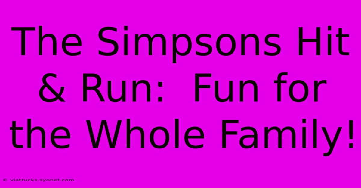 The Simpsons Hit & Run:  Fun For The Whole Family!