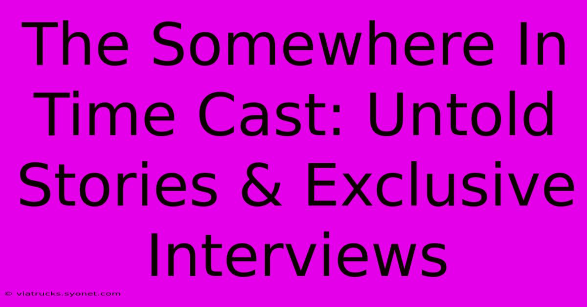 The Somewhere In Time Cast: Untold Stories & Exclusive Interviews