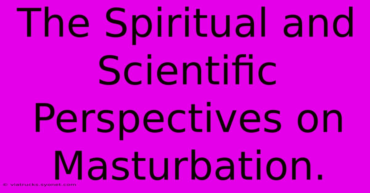 The Spiritual And Scientific Perspectives On Masturbation.