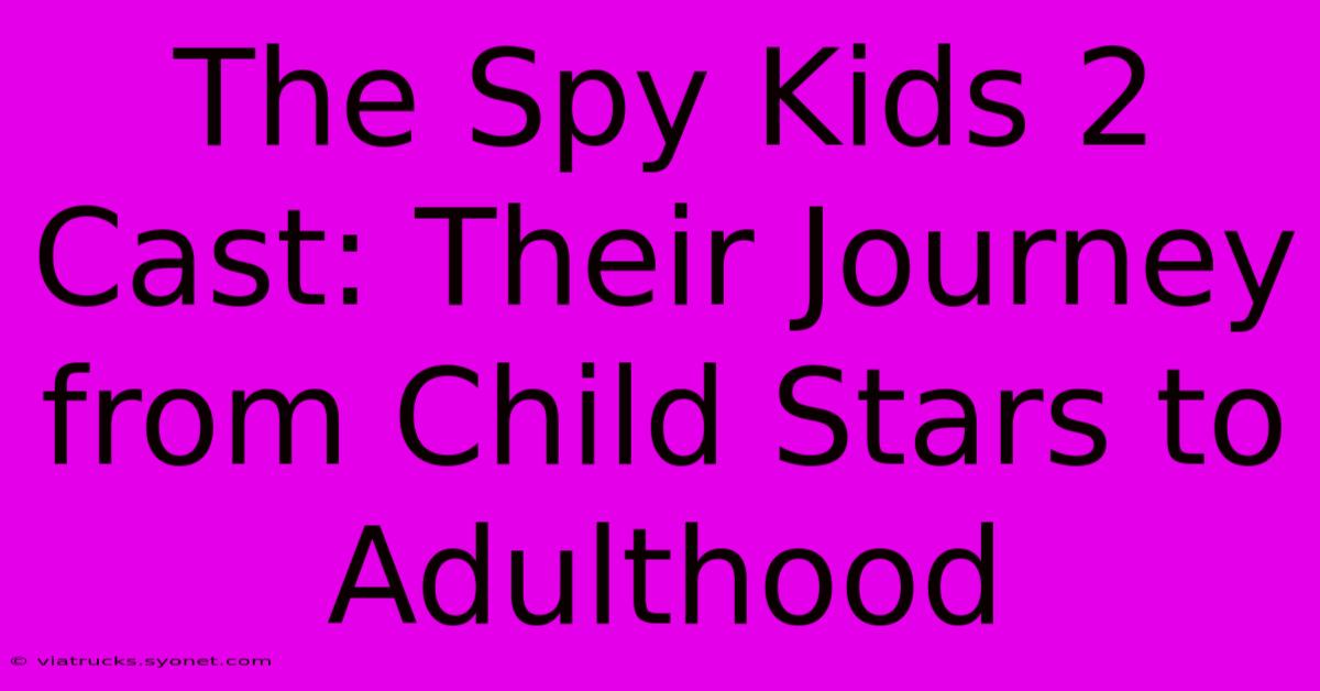 The Spy Kids 2 Cast: Their Journey From Child Stars To Adulthood