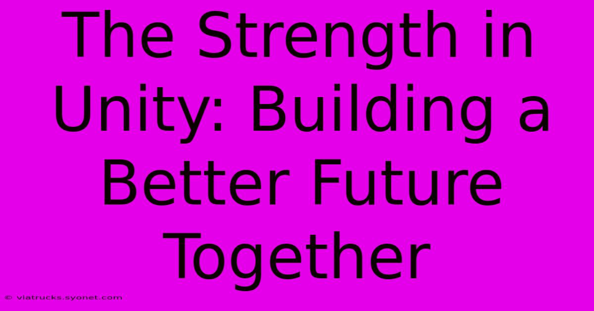 The Strength In Unity: Building A Better Future Together