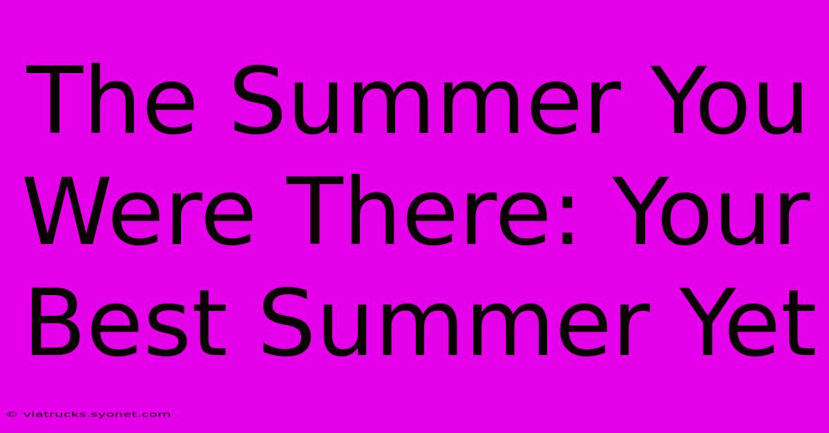 The Summer You Were There: Your Best Summer Yet