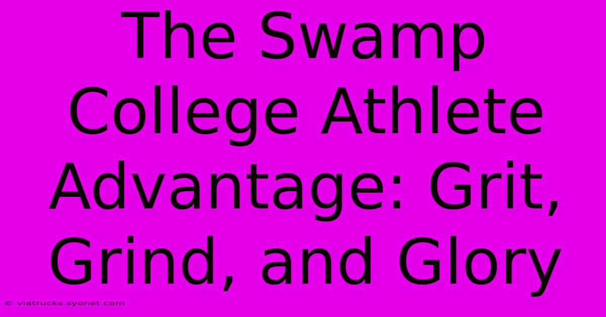 The Swamp College Athlete Advantage: Grit, Grind, And Glory