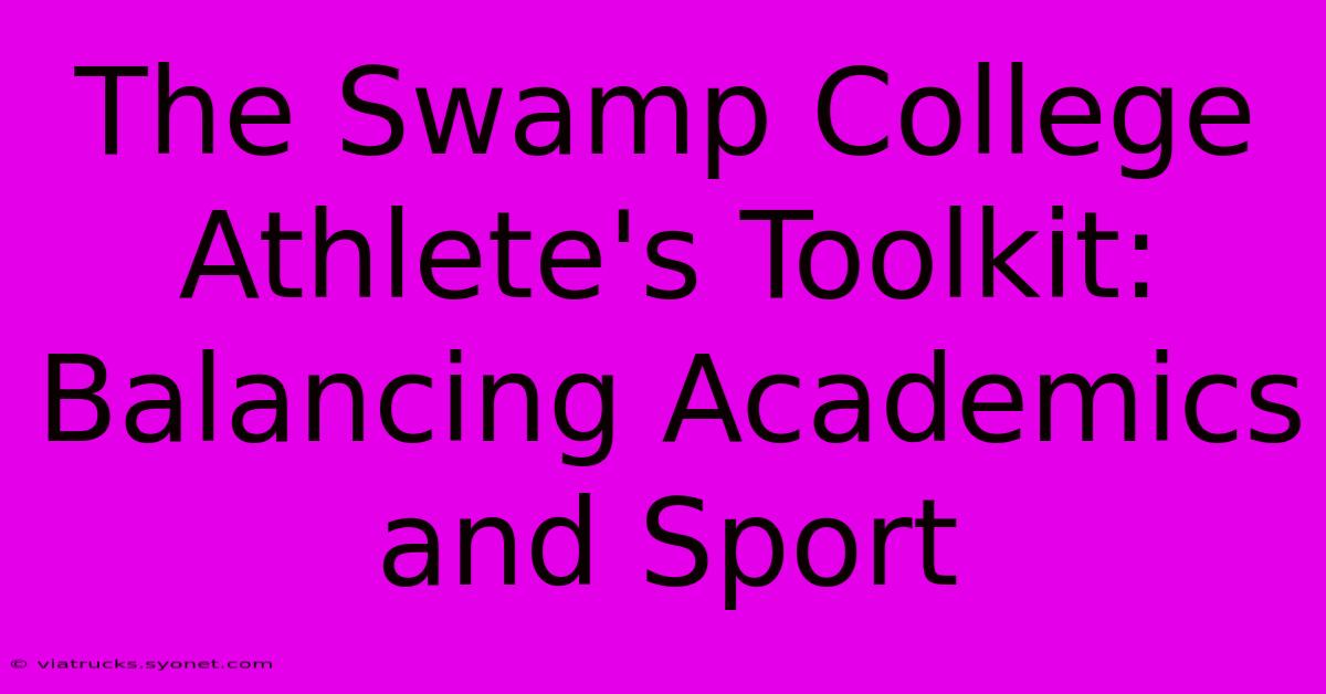 The Swamp College Athlete's Toolkit: Balancing Academics And Sport