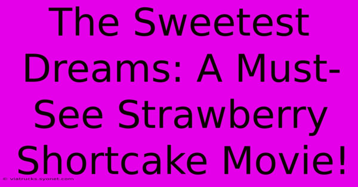 The Sweetest Dreams: A Must-See Strawberry Shortcake Movie!