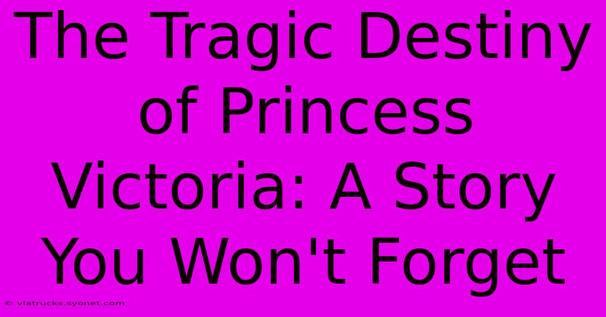 The Tragic Destiny Of Princess Victoria: A Story You Won't Forget