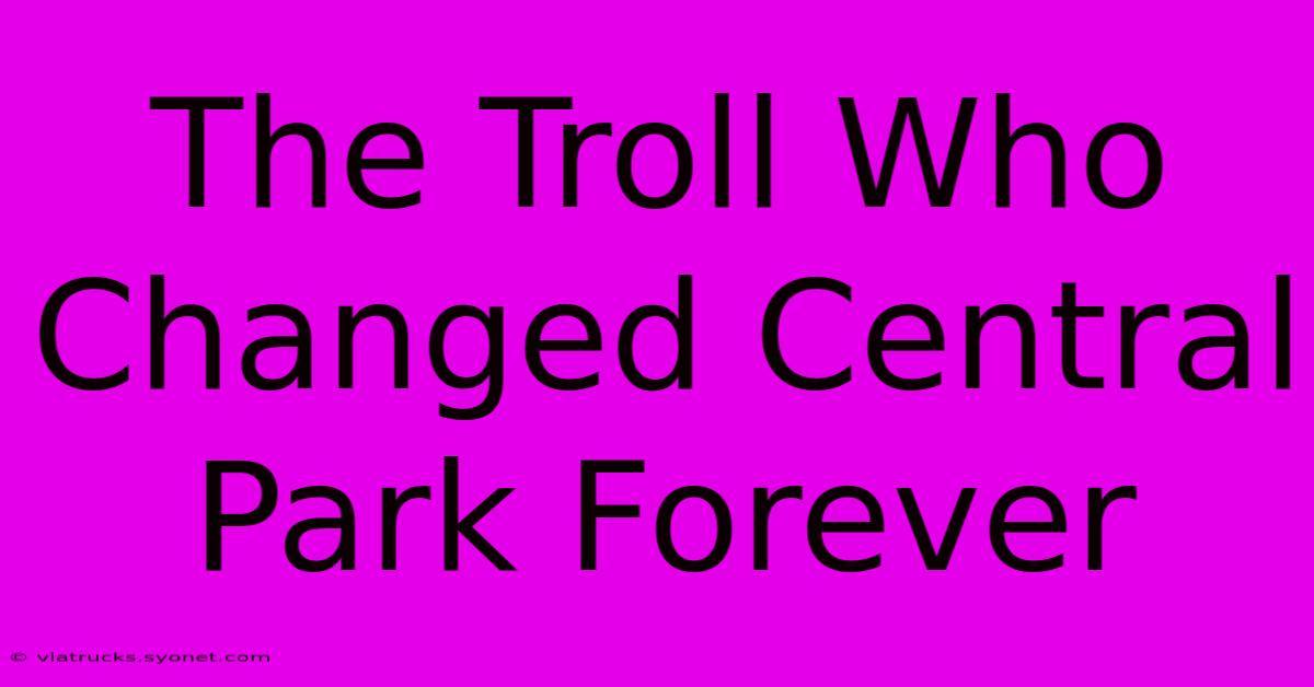 The Troll Who Changed Central Park Forever