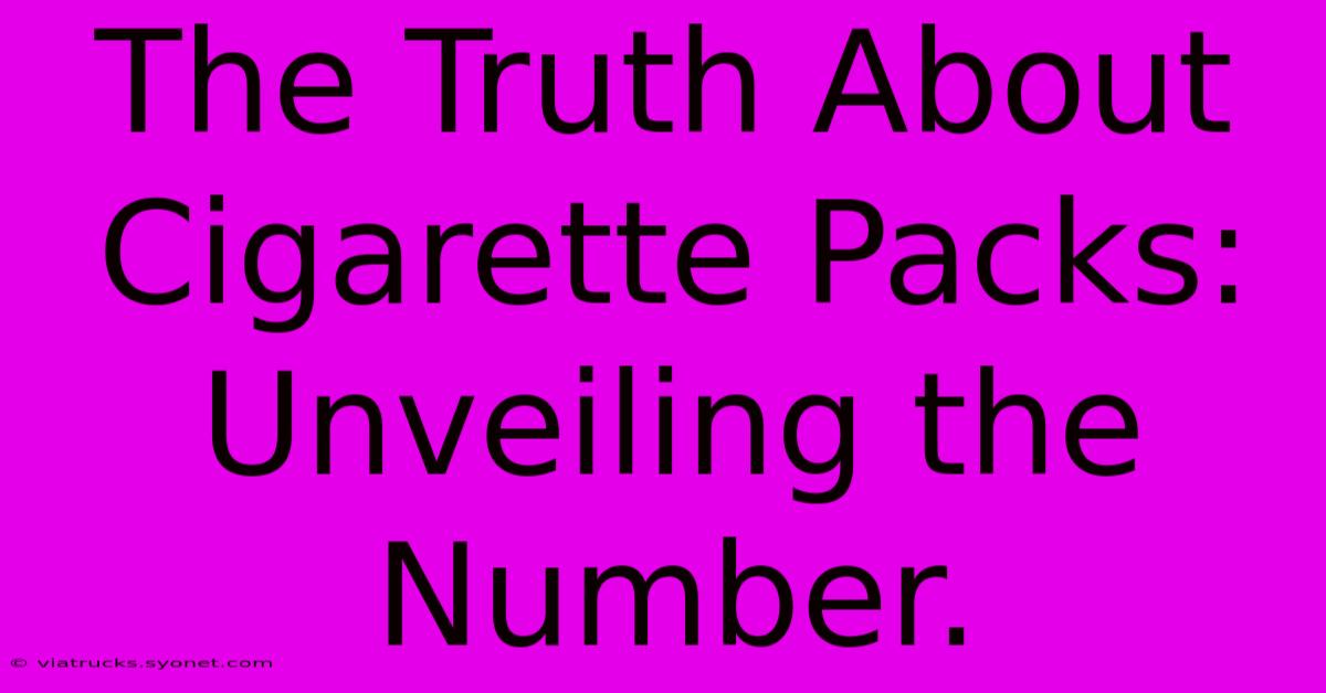 The Truth About Cigarette Packs: Unveiling The Number.