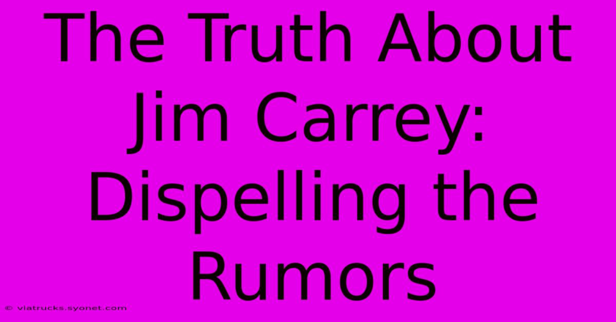 The Truth About Jim Carrey: Dispelling The Rumors