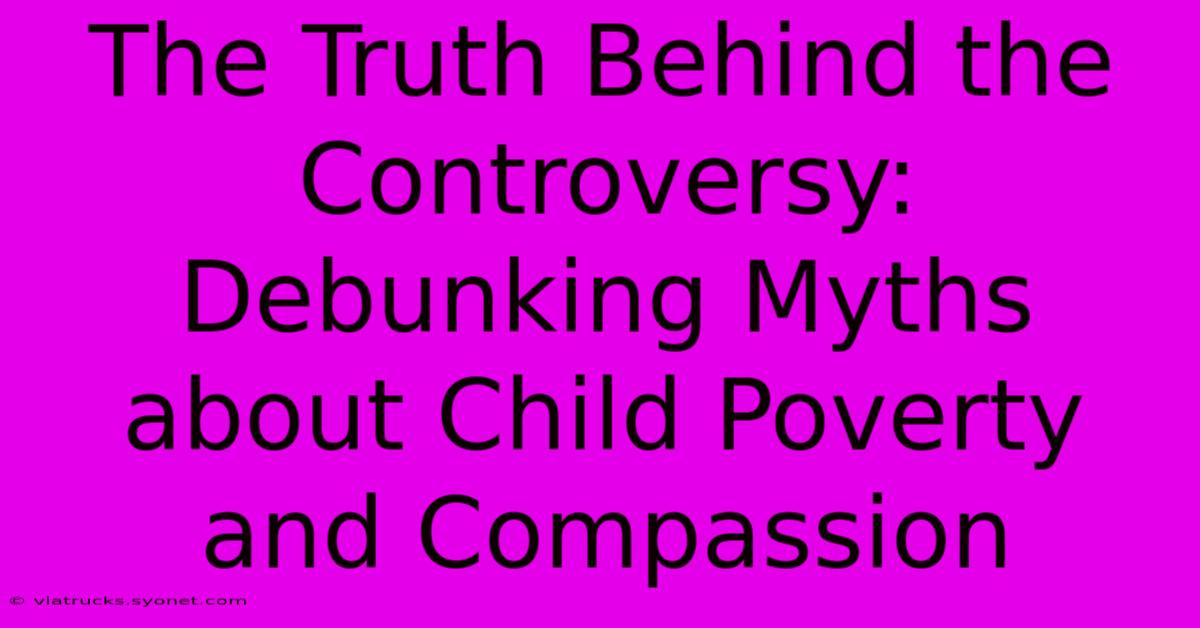 The Truth Behind The Controversy: Debunking Myths About Child Poverty And Compassion