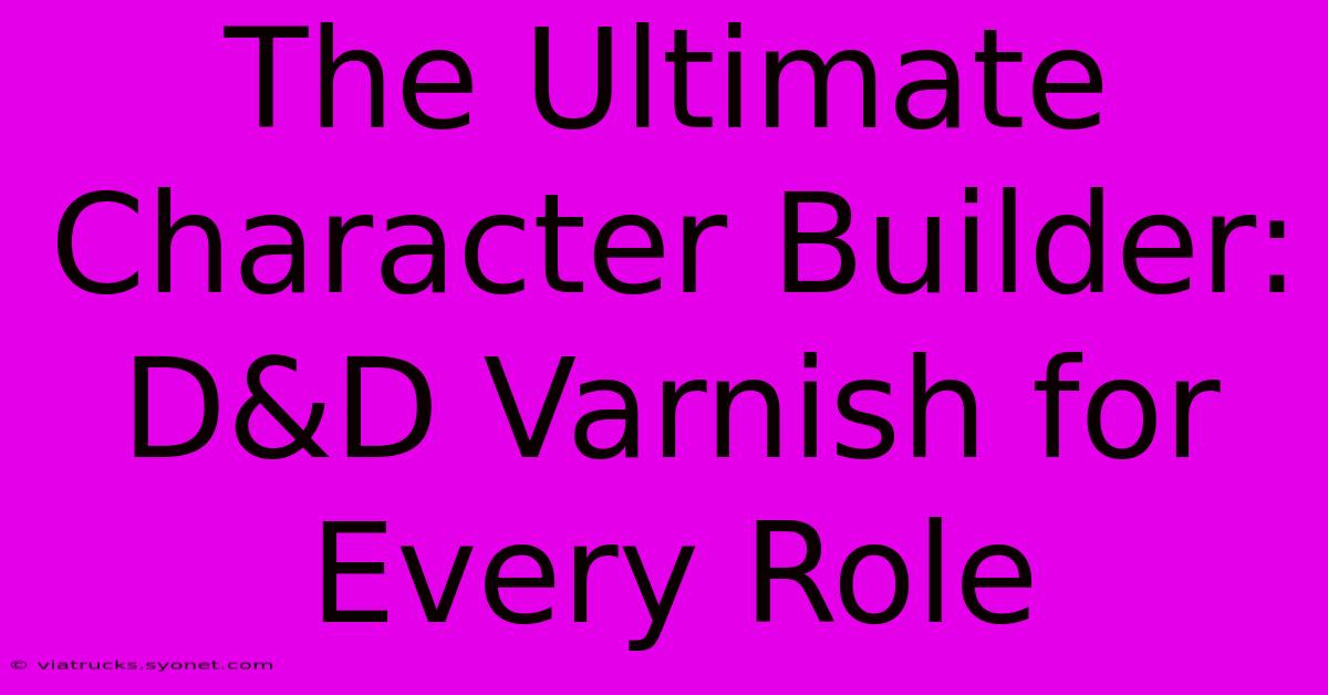 The Ultimate Character Builder: D&D Varnish For Every Role