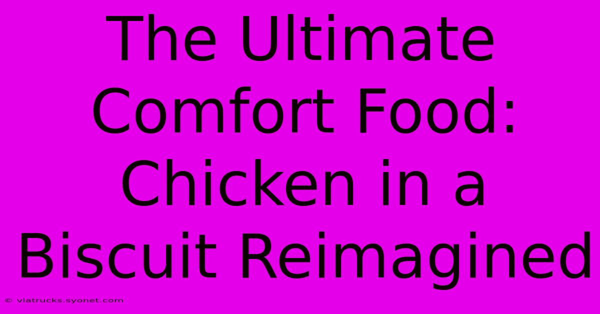 The Ultimate Comfort Food: Chicken In A Biscuit Reimagined