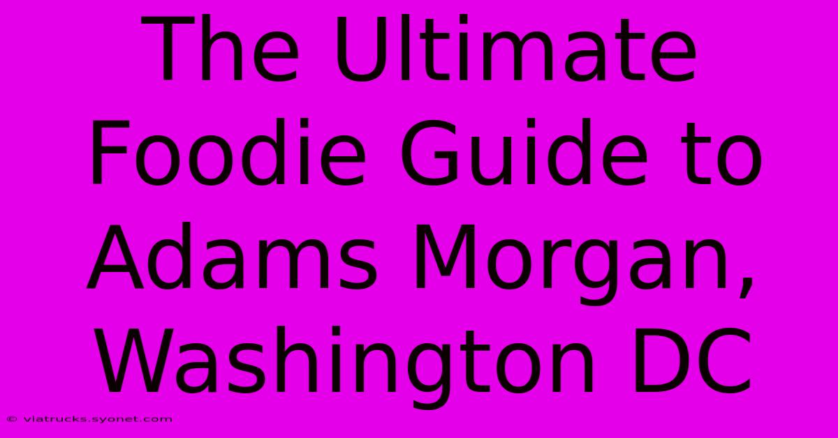 The Ultimate Foodie Guide To Adams Morgan, Washington DC