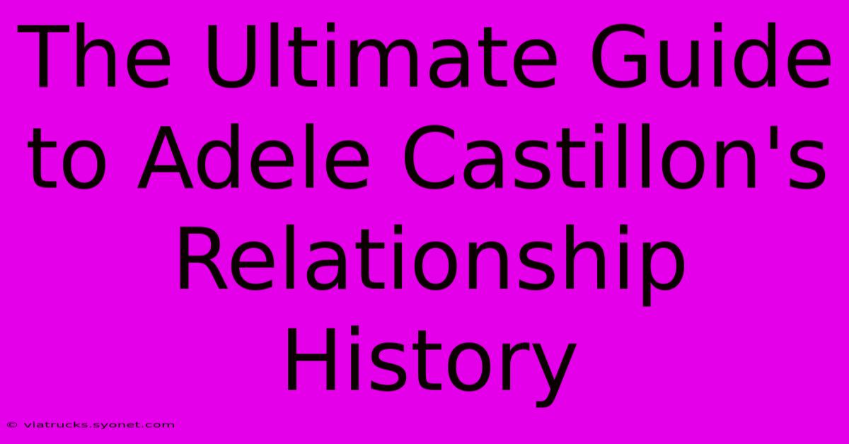 The Ultimate Guide To Adele Castillon's Relationship History