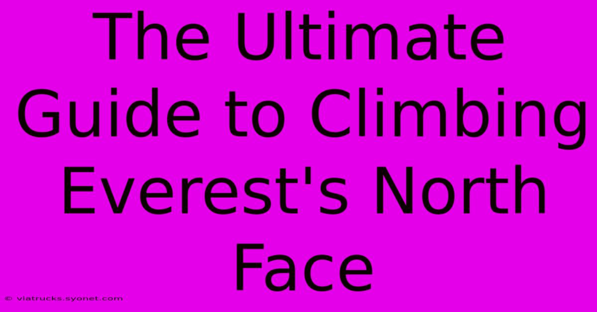 The Ultimate Guide To Climbing Everest's North Face