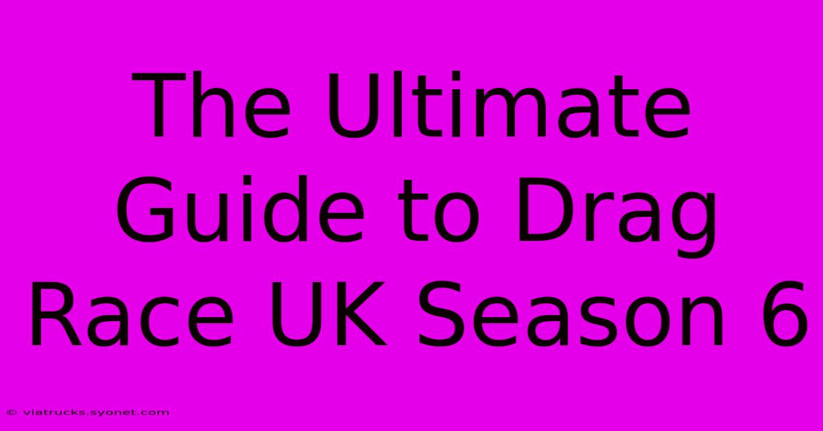 The Ultimate Guide To Drag Race UK Season 6