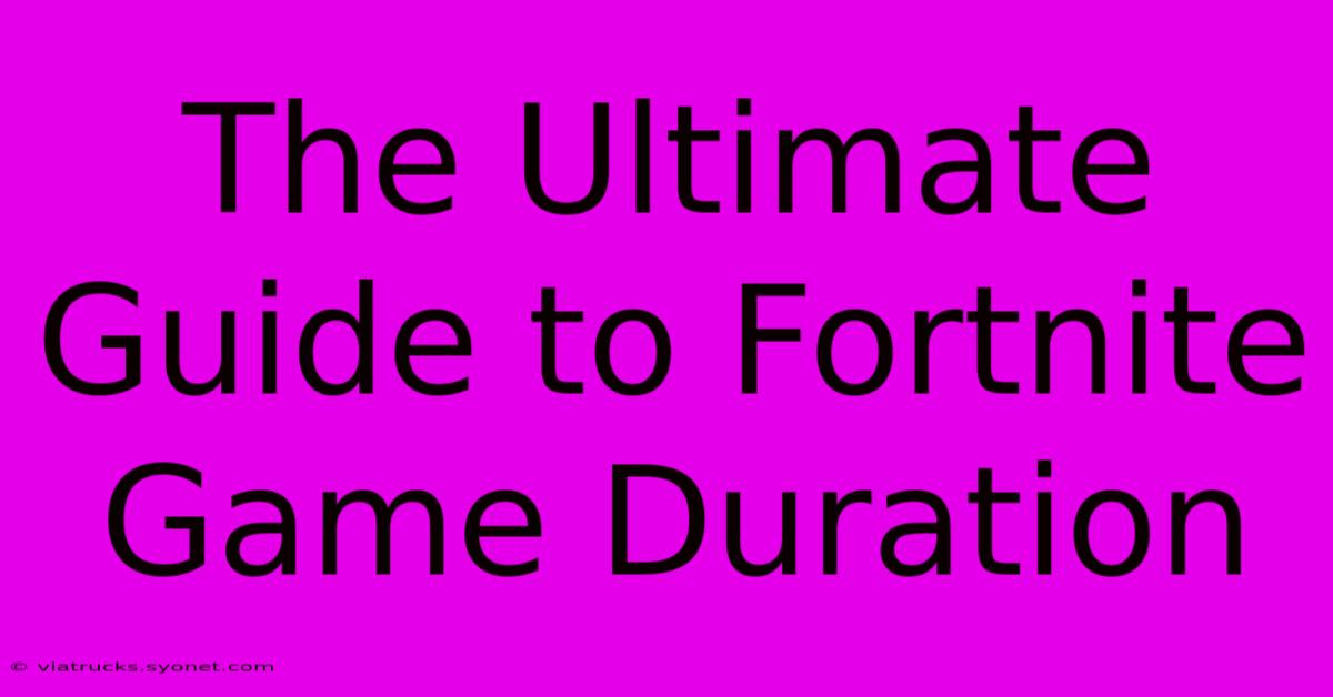 The Ultimate Guide To Fortnite Game Duration