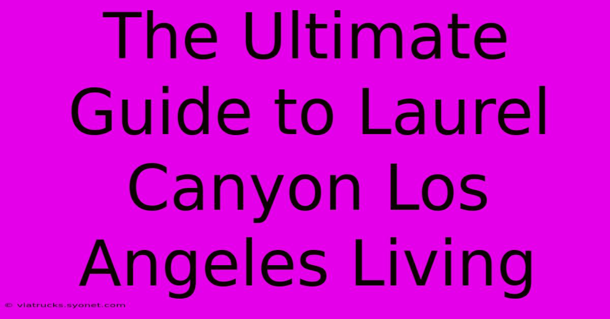 The Ultimate Guide To Laurel Canyon Los Angeles Living