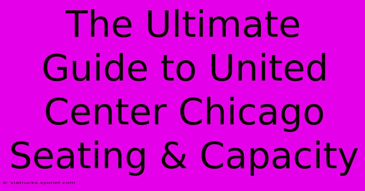 The Ultimate Guide To United Center Chicago Seating & Capacity