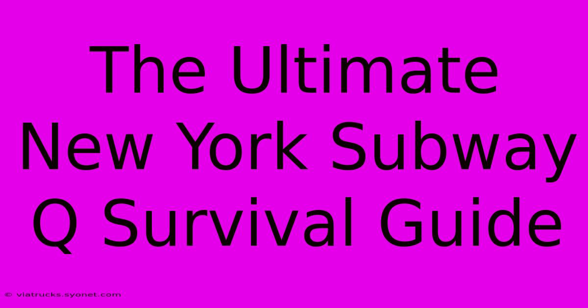 The Ultimate New York Subway Q Survival Guide